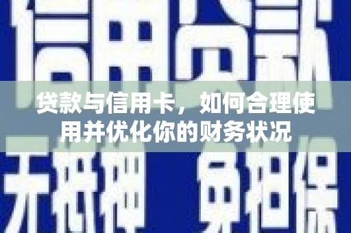 崇安贷款与信用卡，如何合理使用并优化你的财务状况
