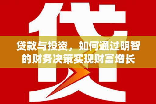 崇安贷款与投资，如何通过明智的财务决策实现财富增长