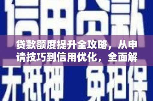崇安贷款额度提升全攻略，从申请技巧到信用优化，全面解析