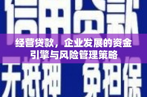 崇安经营贷款，企业发展的资金引擎与风险管理策略