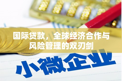 崇安国际贷款，全球经济合作与风险管理的双刃剑