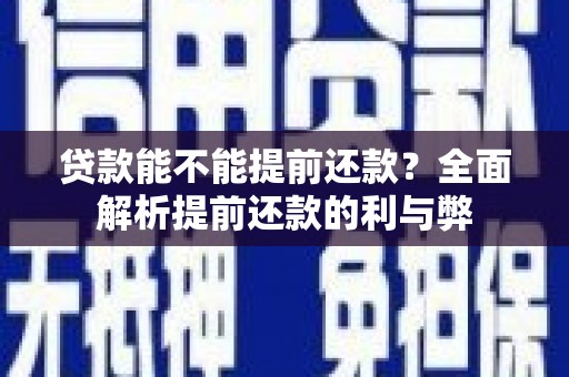 崇安贷款能不能提前还款？全面解析提前还款的利与弊