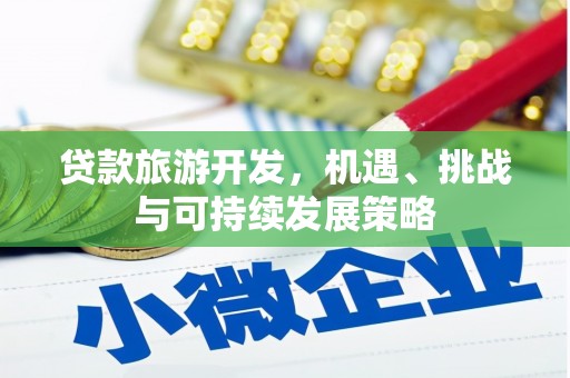 崇安贷款旅游开发，机遇、挑战与可持续发展策略