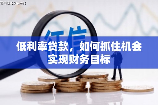 崇安低利率贷款，如何抓住机会实现财务目标