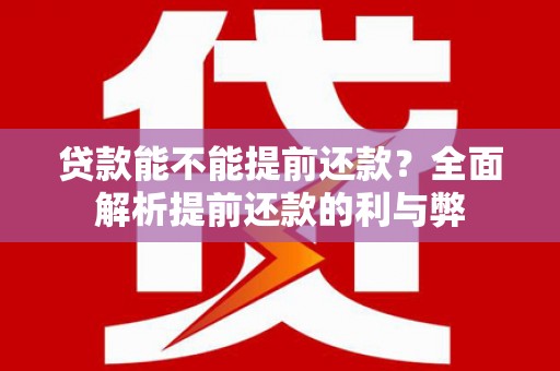 崇安贷款能不能提前还款？全面解析提前还款的利与弊