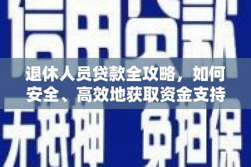 崇安退休人员贷款全攻略，如何安全、高效地获取资金支持