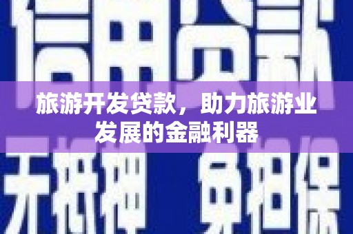 崇安旅游开发贷款，助力旅游业发展的金融利器