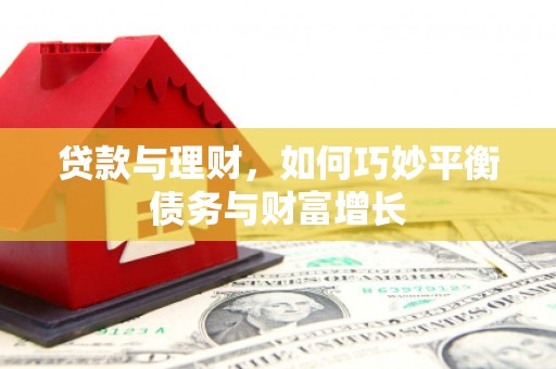 崇安贷款与理财，如何巧妙平衡债务与财富增长