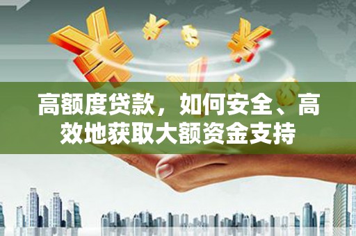 崇安高额度贷款，如何安全、高效地获取大额资金支持