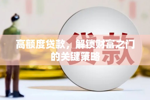 崇安高额度贷款，解锁财富之门的关键策略