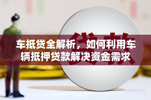 崇安车抵贷全解析，如何利用车辆抵押贷款解决资金需求