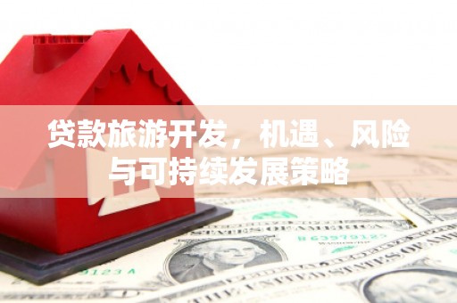 崇安贷款旅游开发，机遇、风险与可持续发展策略