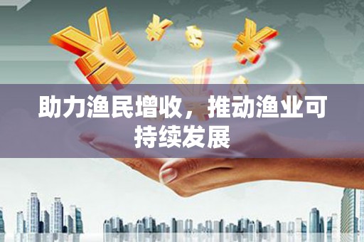 崇安助力渔民增收，推动渔业可持续发展