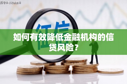 崇安如何有效降低金融机构的信贷风险？