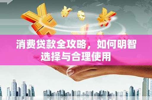 崇安消费贷款全攻略，如何明智选择与合理使用