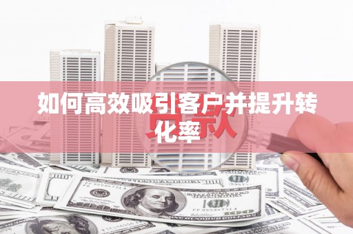 崇安如何高效吸引客户并提升转化率