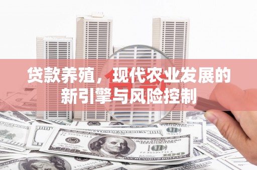 崇安贷款养殖，现代农业发展的新引擎与风险控制