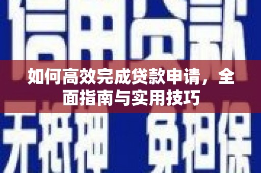 崇安如何高效完成贷款申请，全面指南与实用技巧