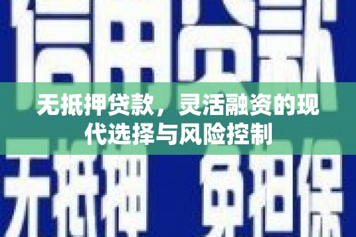 崇安无抵押贷款，灵活融资的现代选择与风险控制