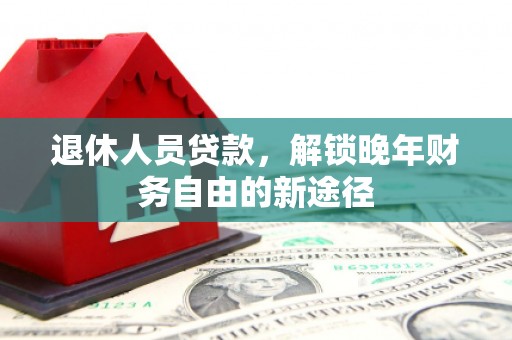 崇安退休人员贷款，解锁晚年财务自由的新途径