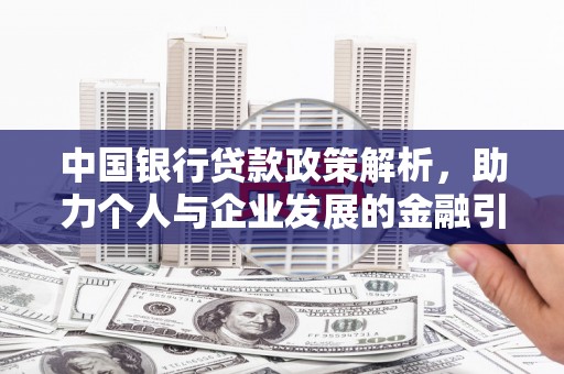崇安中国银行贷款政策解析，助力个人与企业发展的金融引擎