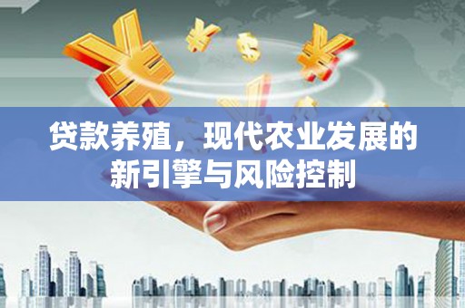 崇安贷款养殖，现代农业发展的新引擎与风险控制