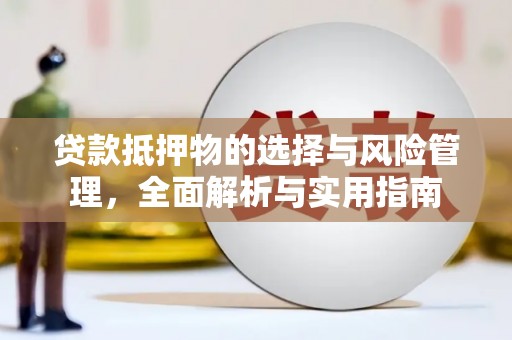 崇安贷款抵押物的选择与风险管理，全面解析与实用指南