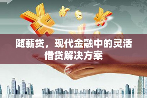 崇安随薪贷，现代金融中的灵活借贷解决方案