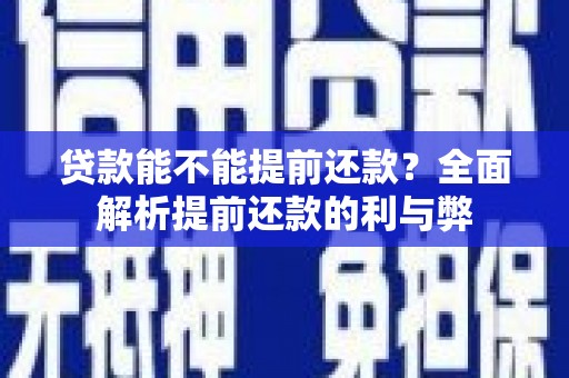 崇安贷款能不能提前还款？全面解析提前还款的利与弊
