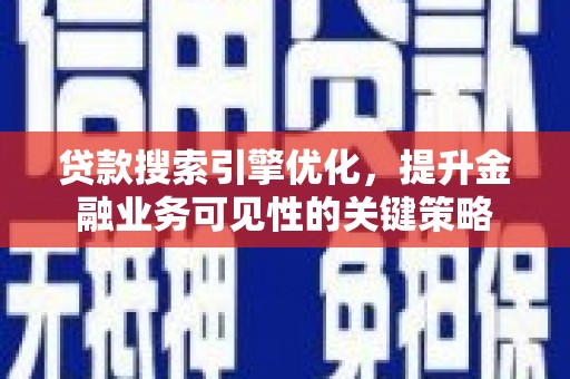 崇安贷款搜索引擎优化，提升金融业务可见性的关键策略