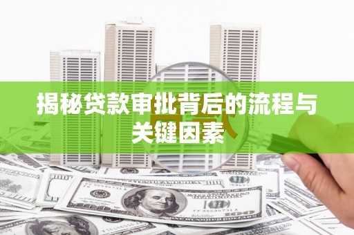 崇安揭秘贷款审批背后的流程与关键因素