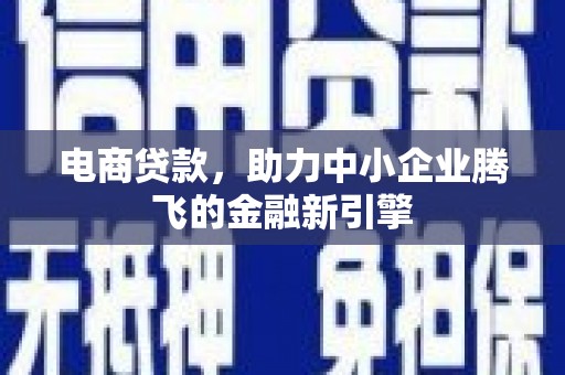 崇安电商贷款，助力中小企业腾飞的金融新引擎