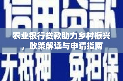 崇安农业银行贷款助力乡村振兴，政策解读与申请指南