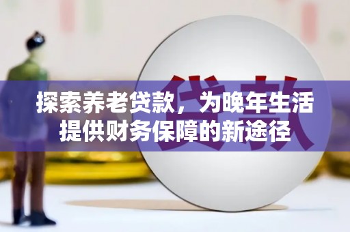 崇安探索养老贷款，为晚年生活提供财务保障的新途径
