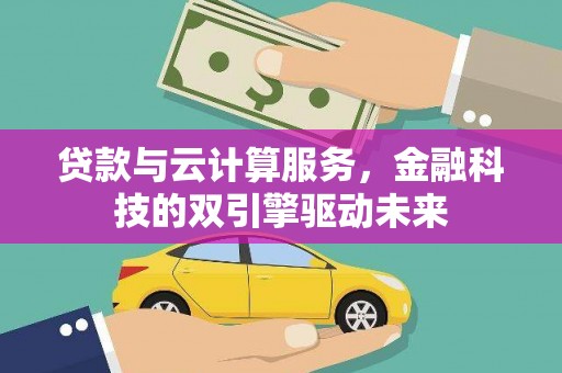 崇安贷款与云计算服务，金融科技的双引擎驱动未来