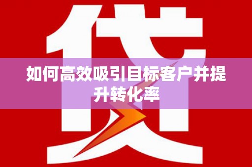 崇安如何高效吸引目标客户并提升转化率