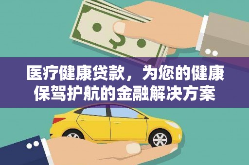 崇安医疗健康贷款，为您的健康保驾护航的金融解决方案