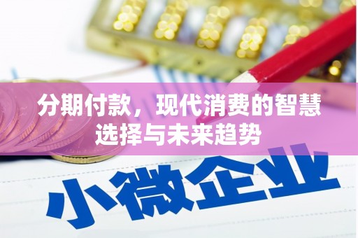 崇安分期付款，现代消费的智慧选择与未来趋势