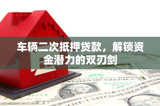 崇安车辆二次抵押贷款，解锁资金潜力的双刃剑
