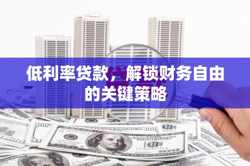 崇安低利率贷款，解锁财务自由的关键策略