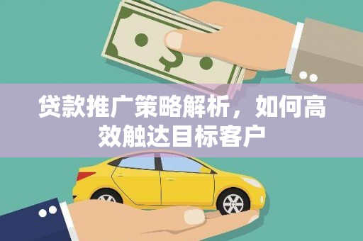 崇安贷款推广策略解析，如何高效触达目标客户