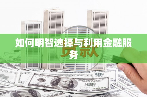 崇安如何明智选择与利用金融服务