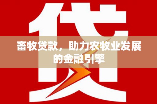 崇安畜牧贷款，助力农牧业发展的金融引擎