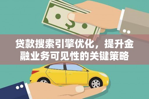 崇安贷款搜索引擎优化，提升金融业务可见性的关键策略