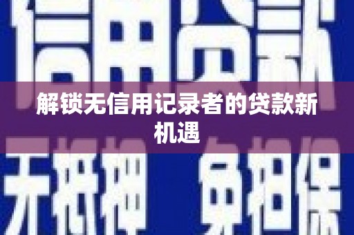 崇安解锁无信用记录者的贷款新机遇
