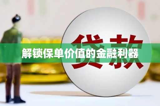 崇安解锁保单价值的金融利器
