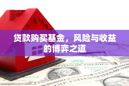 崇安贷款购买基金，风险与收益的博弈之道