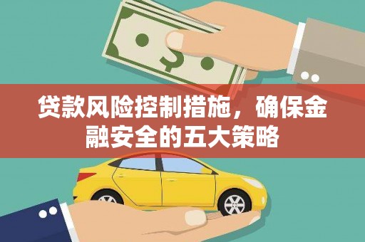 崇安贷款风险控制措施，确保金融安全的五大策略