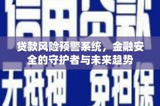 崇安贷款风险预警系统，金融安全的守护者与未来趋势
