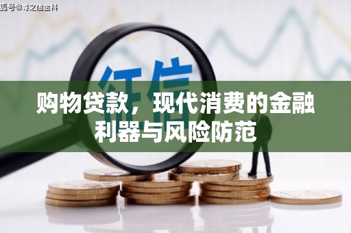 崇安购物贷款，现代消费的金融利器与风险防范